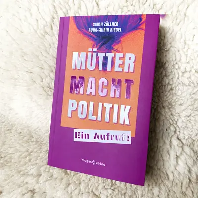Buch Tipp zum Thema Gleichberechtigung und Patriarchat "Mütter. Macht. Politik. Ein Aufruf!" geschrieben von Sarah Zöllner und Aura-Shirin Riedel ist im Magas Verlag erschienen.